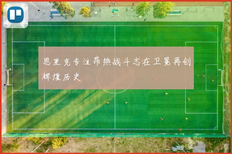 恩里克专注昂热战斗志在卫冕再创辉煌历史