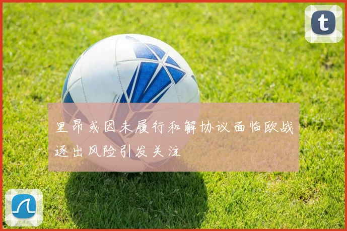 里昂或因未履行和解协议面临欧战逐出风险引发关注