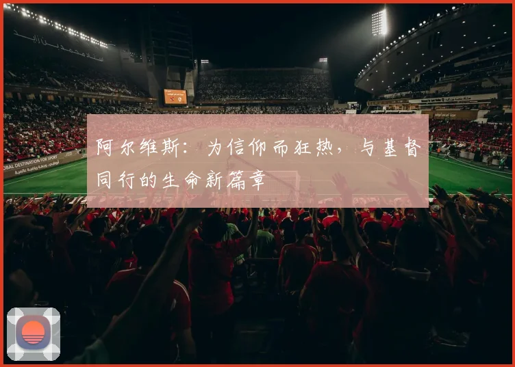 阿尔维斯：为信仰而狂热，与基督同行的生命新篇章