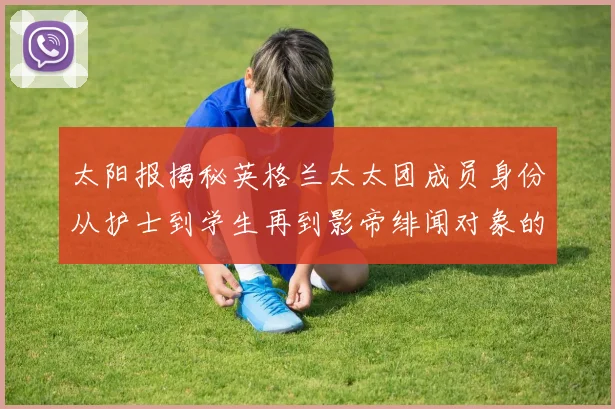 太阳报揭秘英格兰太太团成员身份从护士到学生再到影帝绯闻对象的多样性
