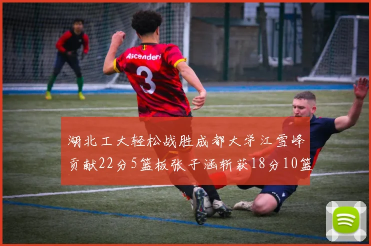 湖北工大轻松战胜成都大学江雪峰贡献22分5篮板张子涵斩获18分10篮板5助攻