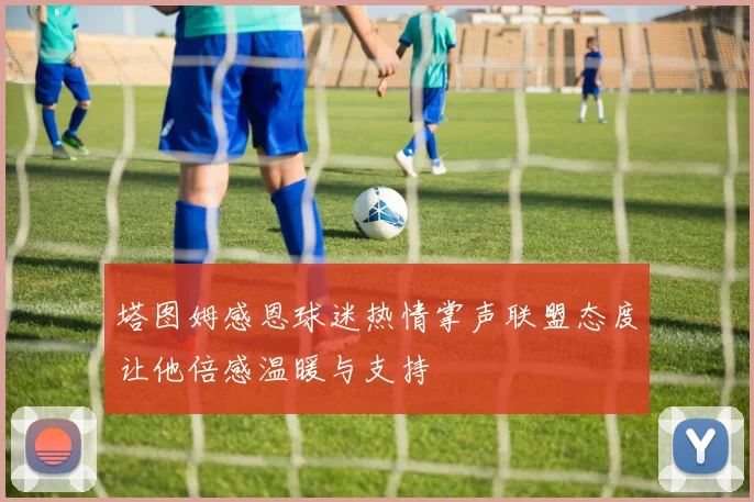 塔图姆感恩球迷热情掌声联盟态度让他倍感温暖与支持