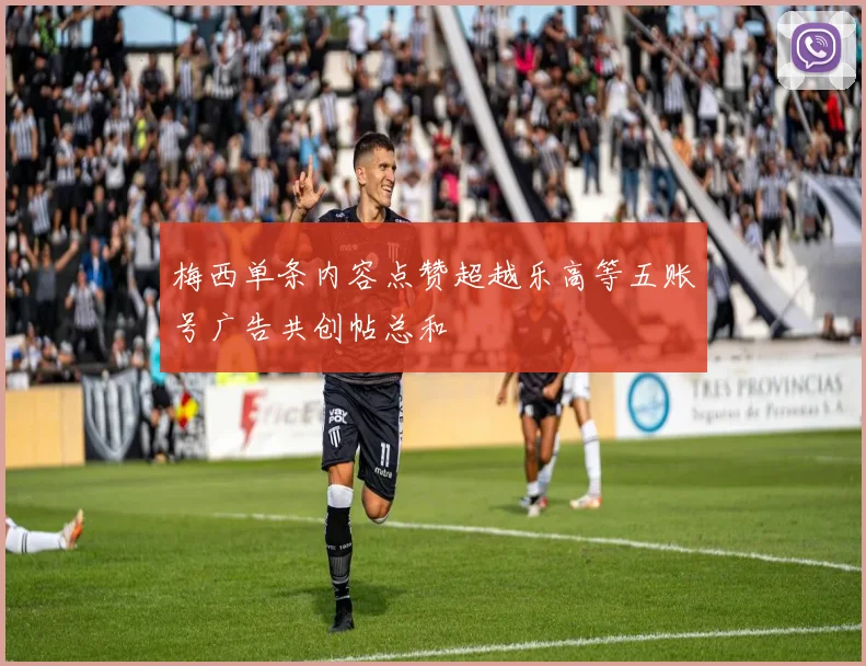 梅西单条内容点赞超越乐高等五账号广告共创帖总和