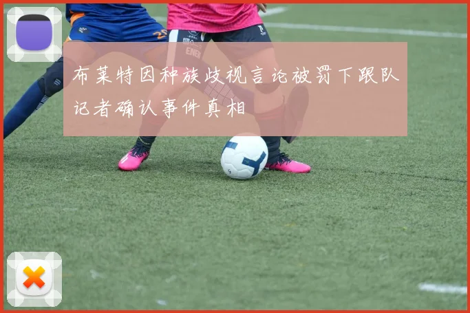 布莱特因种族歧视言论被罚下跟队记者确认事件真相