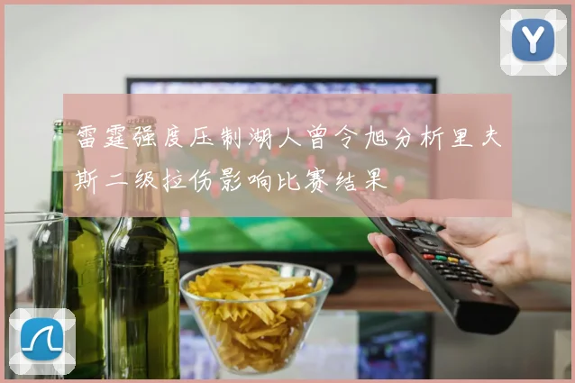 雷霆强度压制湖人曾令旭分析里夫斯二级拉伤影响比赛结果