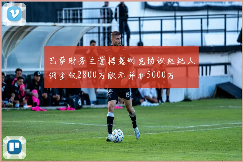 巴萨财务主管揭露耐克协议经纪人佣金仅2800万欧元并非5000万
