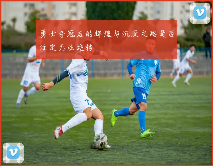 勇士夺冠后的辉煌与沉没之路是否注定无法逆转