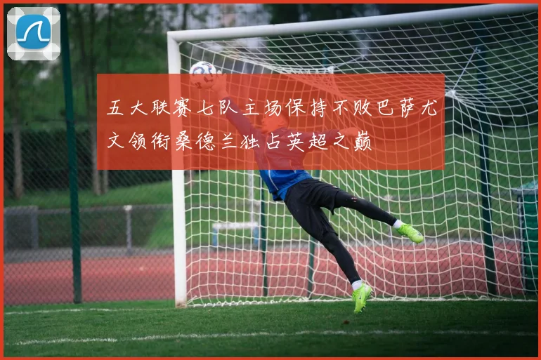 五大联赛七队主场保持不败巴萨尤文领衔桑德兰独占英超之巅