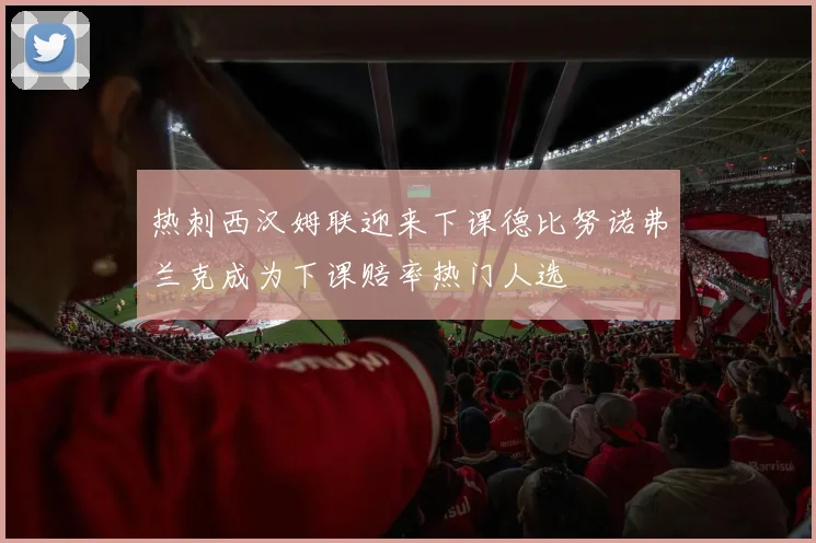 热刺西汉姆联迎来下课德比努诺弗兰克成为下课赔率热门人选